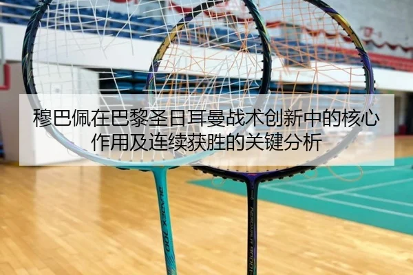 穆巴佩在巴黎圣日耳曼战术创新中的核心作用及连续获胜的关键分析