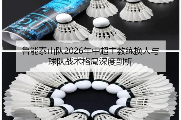 鲁能泰山队2026年中超主教练换人与球队战术格局深度剖析